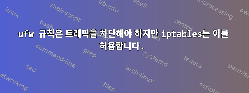 ufw 규칙은 트래픽을 차단해야 하지만 iptables는 이를 허용합니다.