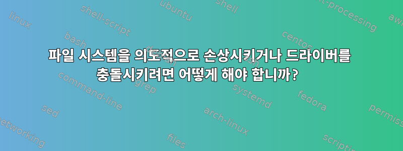 파일 시스템을 의도적으로 손상시키거나 드라이버를 충돌시키려면 어떻게 해야 합니까?