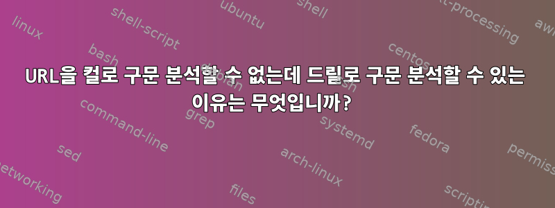 URL을 컬로 구문 분석할 수 없는데 드릴로 구문 분석할 수 있는 이유는 무엇입니까?