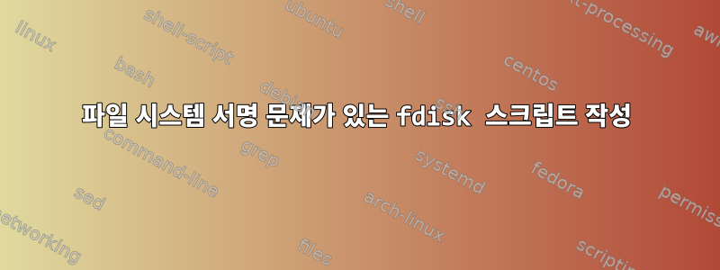 파일 시스템 서명 문제가 있는 fdisk 스크립트 작성