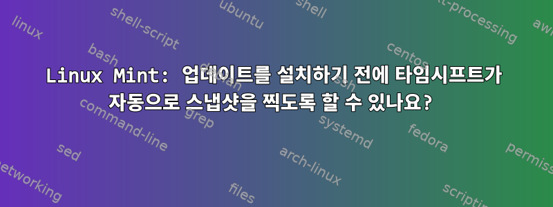 Linux Mint: 업데이트를 설치하기 전에 타임시프트가 자동으로 스냅샷을 찍도록 할 수 있나요?