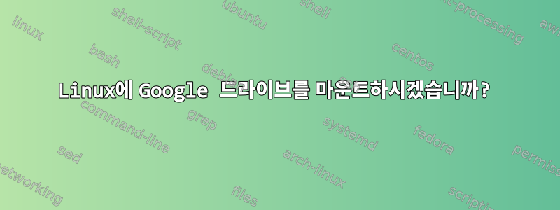 Linux에 Google 드라이브를 마운트하시겠습니까?