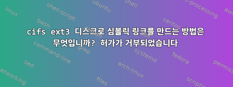 cifs ext3 디스크로 심볼릭 링크를 만드는 방법은 무엇입니까? 허가가 거부되었습니다