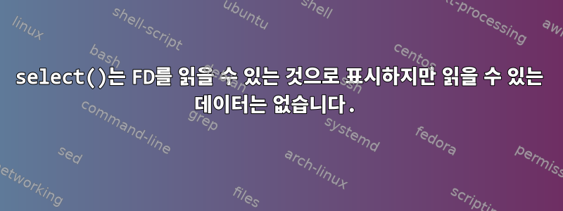 select()는 FD를 읽을 수 있는 것으로 표시하지만 읽을 수 있는 데이터는 없습니다.