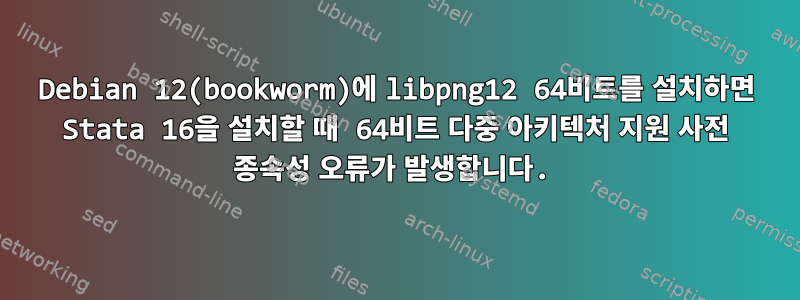 Debian 12(bookworm)에 libpng12 64비트를 설치하면 Stata 16을 설치할 때 64비트 다중 아키텍처 지원 사전 종속성 오류가 발생합니다.