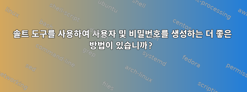 솔트 도구를 사용하여 사용자 및 비밀번호를 생성하는 더 좋은 방법이 있습니까?