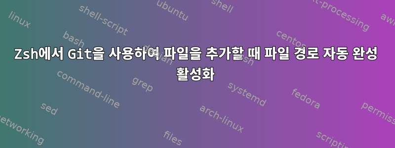 Zsh에서 Git을 사용하여 파일을 추가할 때 파일 경로 자동 완성 활성화