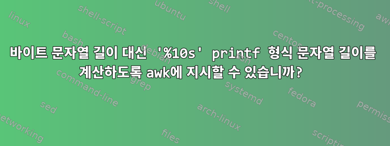 바이트 문자열 길이 대신 '%10s' printf 형식 문자열 길이를 계산하도록 awk에 지시할 수 있습니까?