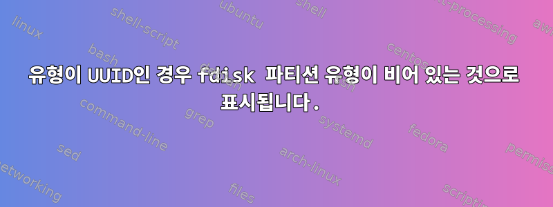 유형이 UUID인 경우 fdisk 파티션 유형이 비어 있는 것으로 표시됩니다.