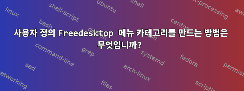 사용자 정의 Freedesktop 메뉴 카테고리를 만드는 방법은 무엇입니까?