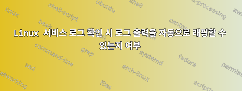 Linux 서비스 로그 확인 시 로그 출력을 자동으로 래핑할 수 있는지 여부