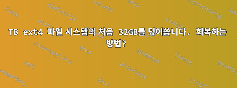 4TB ext4 파일 시스템의 처음 32GB를 덮어씁니다. 회복하는 방법?