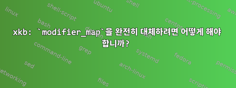 xkb: `modifier_map`을 완전히 대체하려면 어떻게 해야 합니까?