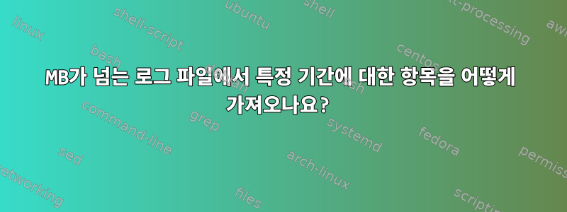 400MB가 넘는 로그 파일에서 특정 기간에 대한 항목을 어떻게 가져오나요?