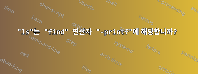 "ls"는 "find" 연산자 "-printf"에 해당합니까?