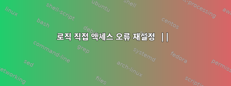 로직 직접 액세스 오류 재설정 ||