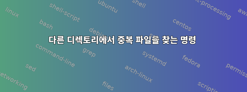 다른 디렉토리에서 중복 파일을 찾는 명령