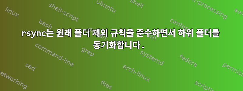 rsync는 원래 폴더 제외 규칙을 준수하면서 하위 폴더를 동기화합니다.