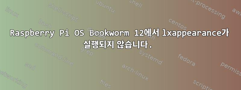 Raspberry Pi OS Bookworm 12에서 lxappearance가 실행되지 않습니다.