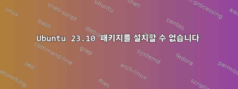 Ubuntu 23.10 패키지를 설치할 수 없습니다