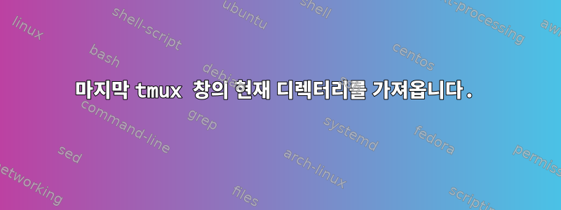 마지막 tmux 창의 현재 디렉터리를 가져옵니다.