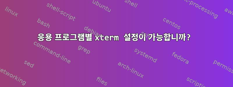 응용 프로그램별 xterm 설정이 가능합니까?