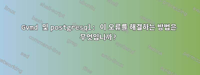 Gvmd 및 postgresql: 이 오류를 해결하는 방법은 무엇입니까?