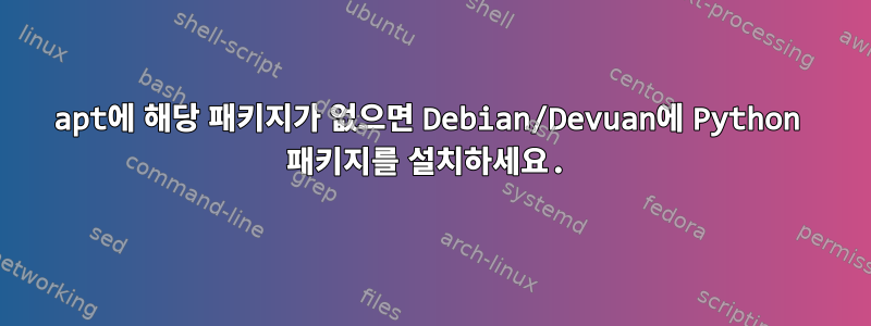 apt에 해당 패키지가 없으면 Debian/Devuan에 Python 패키지를 설치하세요.