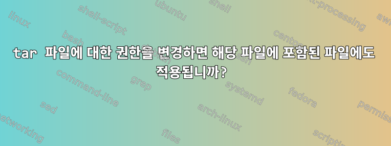 tar 파일에 대한 권한을 변경하면 해당 파일에 포함된 파일에도 적용됩니까?