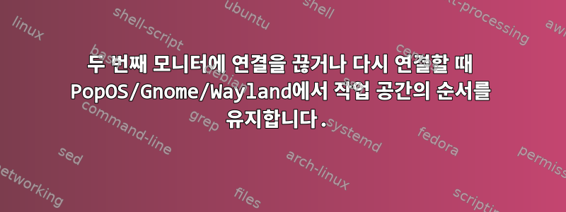 두 번째 모니터에 연결을 끊거나 다시 연결할 때 PopOS/Gnome/Wayland에서 작업 공간의 순서를 유지합니다.