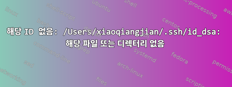 해당 ID 없음: /Users/xiaoqiangjian/.ssh/id_dsa: 해당 파일 또는 디렉터리 없음