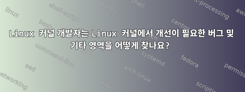 Linux 커널 개발자는 Linux 커널에서 개선이 필요한 버그 및 기타 영역을 어떻게 찾나요?