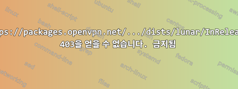 https://packages.openvpn.net/.../dists/lunar/InRelease 403을 얻을 수 없습니다. 금지됨