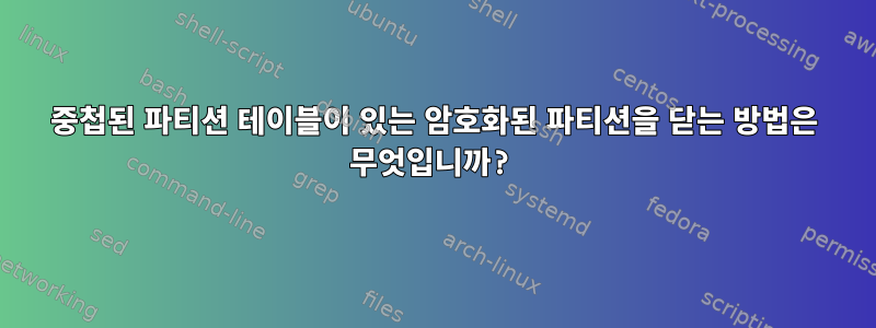 중첩된 파티션 테이블이 있는 암호화된 파티션을 닫는 방법은 무엇입니까?