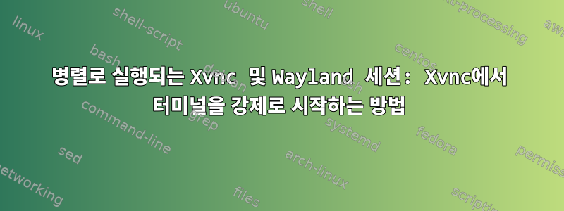 병렬로 실행되는 Xvnc 및 Wayland 세션: Xvnc에서 터미널을 강제로 시작하는 방법