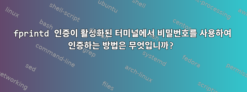 fprintd 인증이 활성화된 터미널에서 비밀번호를 사용하여 인증하는 방법은 무엇입니까?