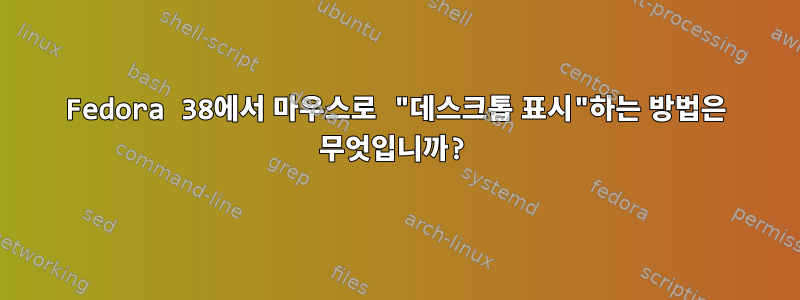 Fedora 38에서 마우스로 "데스크톱 표시"하는 방법은 무엇입니까?