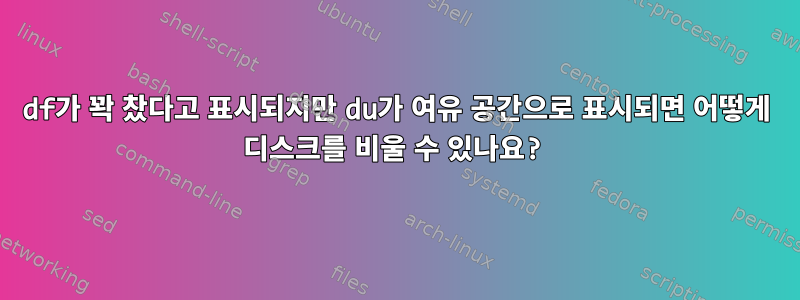 df가 꽉 찼다고 표시되지만 du가 여유 공간으로 표시되면 어떻게 디스크를 비울 수 있나요?