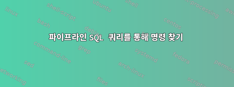 파이프라인 SQL 쿼리를 통해 명령 찾기