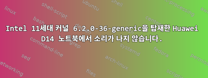 Intel 11세대 커널 6.2.0-36-generic을 탑재한 Huawei D14 노트북에서 소리가 나지 않습니다.