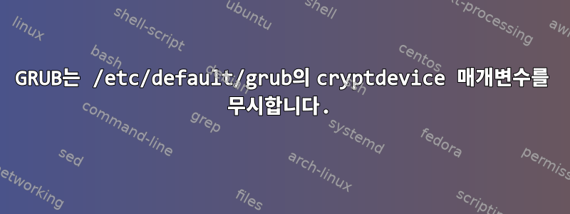 GRUB는 /etc/default/grub의 cryptdevice 매개변수를 무시합니다.