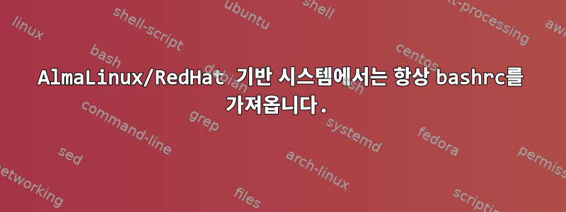 AlmaLinux/RedHat 기반 시스템에서는 항상 bashrc를 가져옵니다.