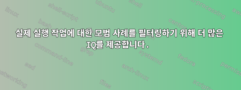 실제 실행 작업에 대한 모범 사례를 필터링하기 위해 더 많은 IQ를 제공합니다.