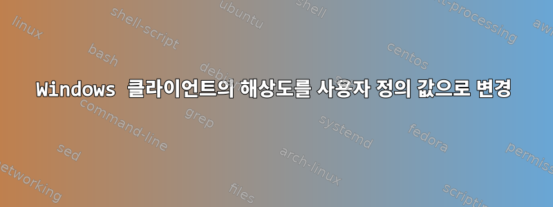 Windows 클라이언트의 해상도를 사용자 정의 값으로 변경