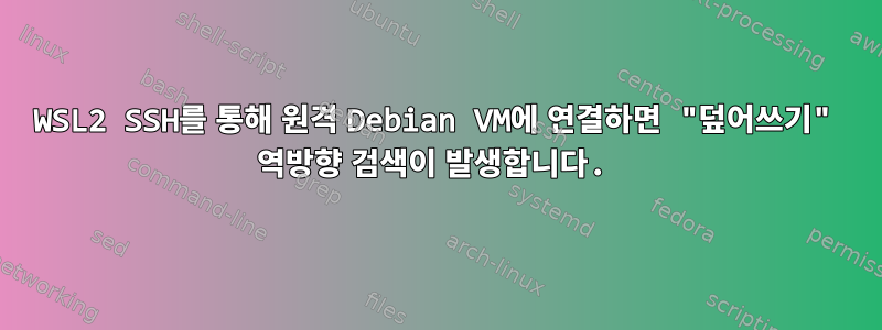 WSL2 SSH를 통해 원격 Debian VM에 연결하면 "덮어쓰기" 역방향 검색이 발생합니다.