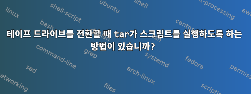 테이프 드라이브를 전환할 때 tar가 스크립트를 실행하도록 하는 방법이 있습니까?