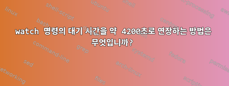 watch 명령의 대기 시간을 약 4200초로 연장하는 방법은 무엇입니까?