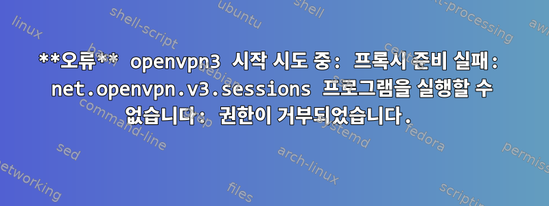 **오류** openvpn3 시작 시도 중: 프록시 준비 실패: net.openvpn.v3.sessions 프로그램을 실행할 수 없습니다: 권한이 거부되었습니다.