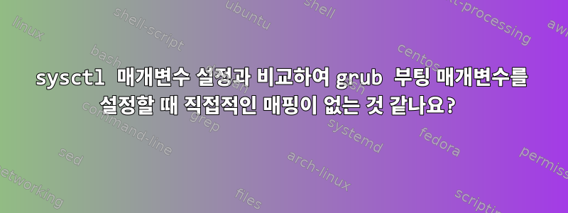 sysctl 매개변수 설정과 비교하여 grub 부팅 매개변수를 설정할 때 직접적인 매핑이 없는 것 같나요?