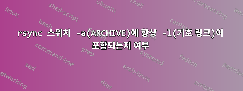 rsync 스위치 -a(ARCHIVE)에 항상 -l(기호 링크)이 포함되는지 여부